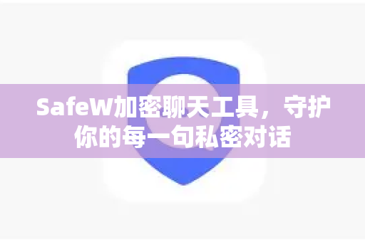 SafeW加密聊天工具，守护你的每一句私密对话