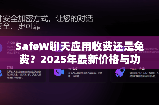 SafeW聊天应用收费还是免费？2025年最新价格与功能全面解析