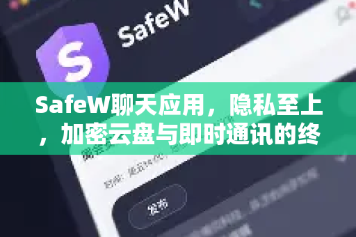 SafeW聊天应用，隐私至上，加密云盘与即时通讯的终极守护