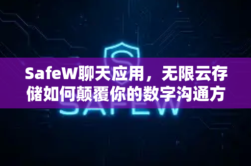 SafeW聊天应用，无限云存储如何颠覆你的数字沟通方式