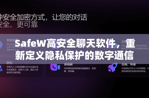 SafeW高安全聊天软件，重新定义隐私保护的数字通信新时代