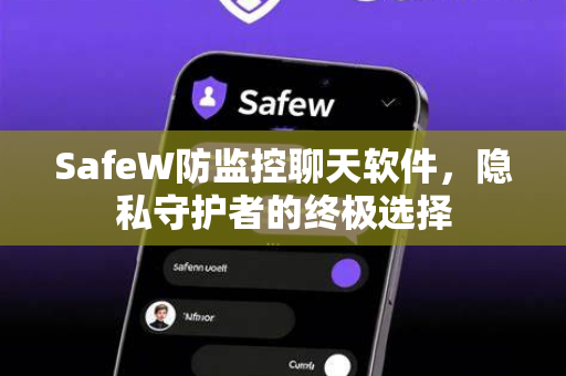 SafeW防监控聊天软件，隐私守护者的终极选择