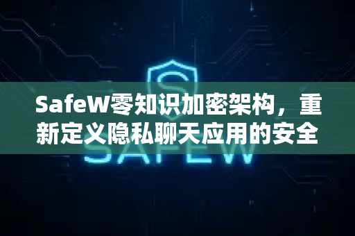 SafeW零知识加密架构，重新定义隐私聊天应用的安全边界