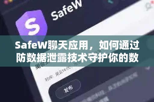 SafeW聊天应用，如何通过防数据泄露技术守护你的数字隐私？