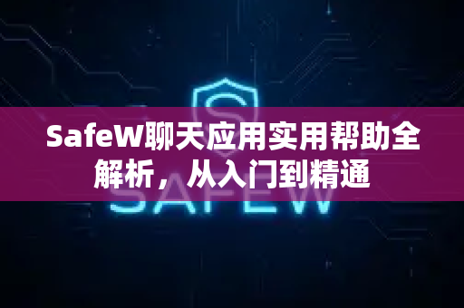 SafeW聊天应用实用帮助全解析，从入门到精通