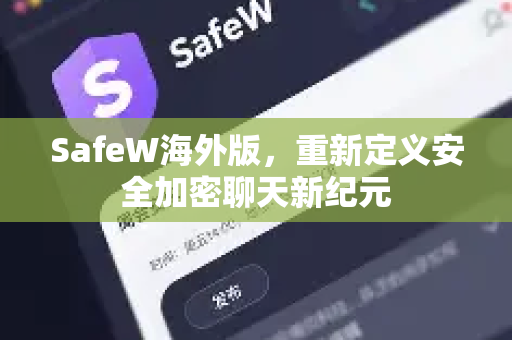 SafeW海外版，重新定义安全加密聊天新纪元