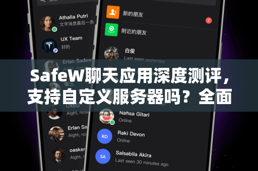 SafeW聊天应用深度测评，支持自定义服务器吗？全面解析隐私安全新选择