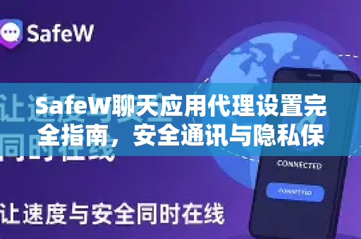 SafeW聊天应用代理设置完全指南，安全通讯与隐私保护