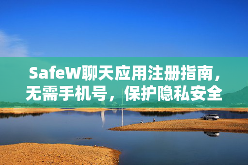 SafeW聊天应用注册指南，无需手机号，保护隐私安全