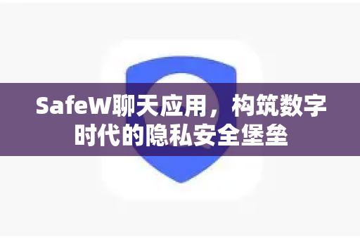 SafeW聊天应用，构筑数字时代的隐私安全堡垒