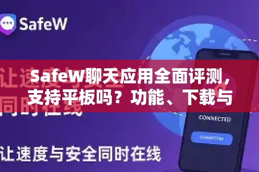 <strong>safew</strong>聊天应用全面评测，支持平板吗？功能、下载与使用指南