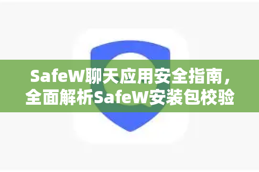 SafeW聊天应用安全指南，全面解析SafeW安装包校验方法