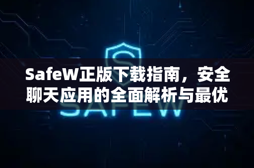 SafeW正版下载指南，安全聊天应用的全面解析与最优选择