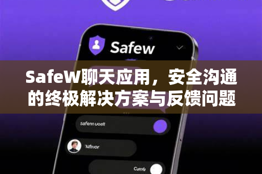 SafeW聊天应用，安全沟通的终极解决方案与反馈问题渠道全解析