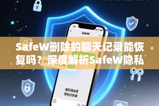 SafeW删除的聊天记录能恢复吗？深度解析SafeW隐私保护与数据恢复真相