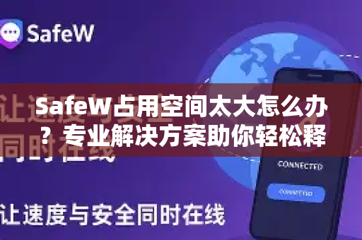 SafeW占用空间太大怎么办？专业解决方案助你轻松释放存储空间