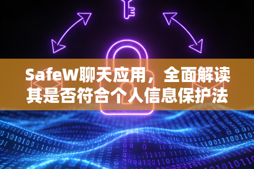SafeW聊天应用，全面解读其是否符合个人信息保护法的合规之道
