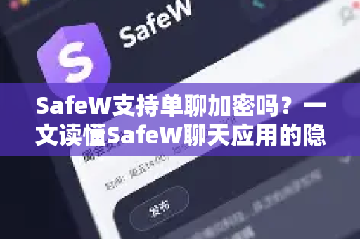 SafeW支持单聊加密吗？一文读懂SafeW聊天应用的隐私保护机制