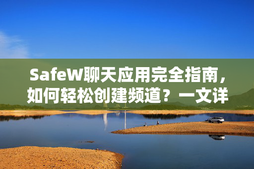 SafeW聊天应用完全指南，如何轻松创建频道？一文详解