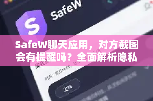 SafeW聊天应用，对方截图会有提醒吗？全面解析隐私保护功能