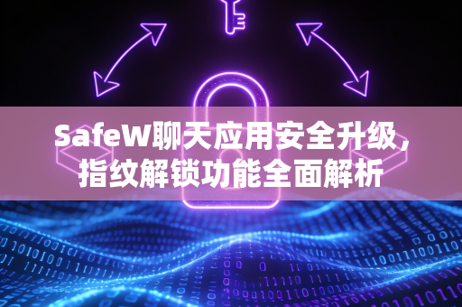 SafeW聊天应用安全升级，指纹解锁功能全面解析