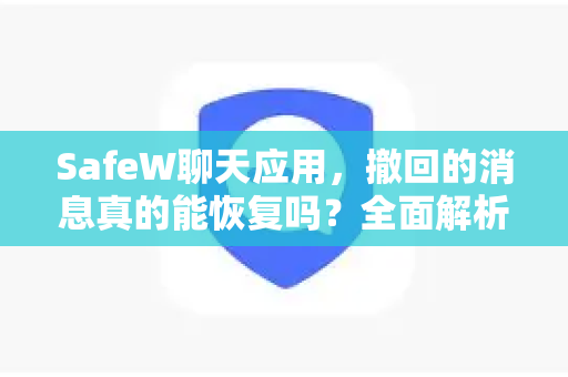 SafeW聊天应用，撤回的消息真的能恢复吗？全面解析与实用指南