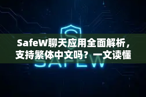 SafeW聊天应用全面解析，支持繁体中文吗？一文读懂语言设置与下载指南