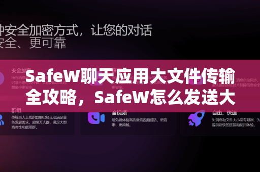 SafeW聊天应用大文件传输全攻略，SafeW怎么发送大文件？一文详解