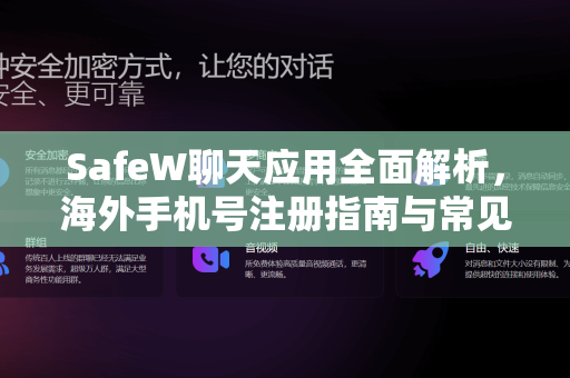 SafeW聊天应用全面解析，海外手机号注册指南与常见问题