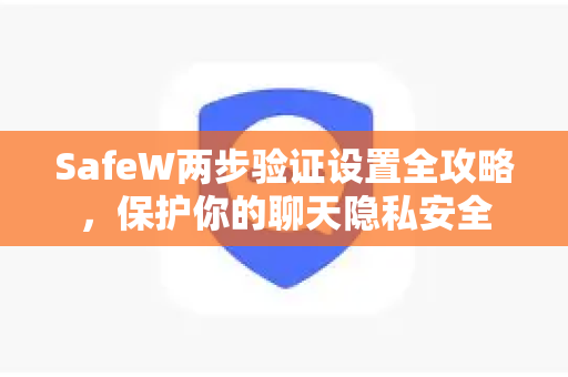 SafeW两步验证设置全攻略，保护你的聊天隐私安全