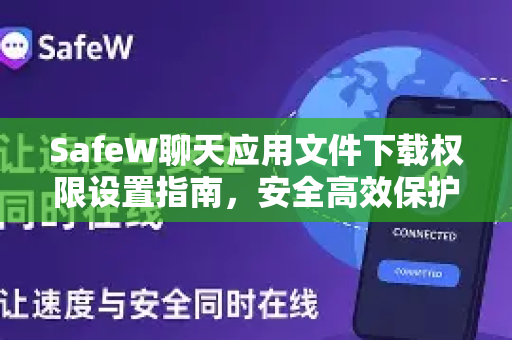 SafeW聊天应用文件下载权限设置指南，安全高效保护隐私