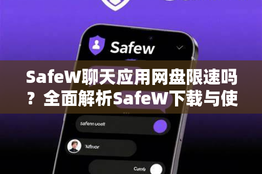 SafeW聊天应用网盘限速吗？全面解析SafeW下载与使用体验